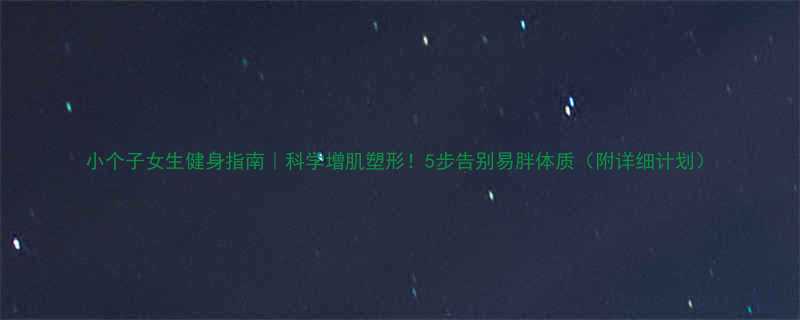 小个子女生健身指南｜科学增肌塑形！5步告别易胖体质（附详细计划）-第1张图片-ZBLOG
