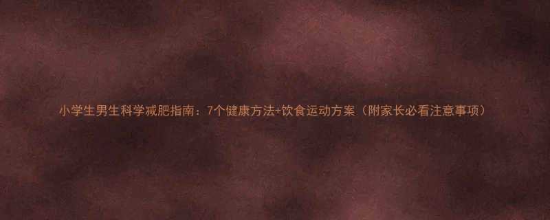 小学生男生科学减肥指南7个健康方法饮食运动方案附家长必看注意事项-第2张图片-ZBLOG