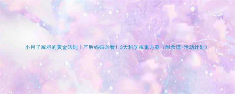 小月子减肥的黄金法则产后妈妈必看5大科学减重方案附食谱运动计划-第1张图片-ZBLOG