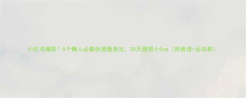 小红书爆款5个懒人必看快速瘦身法30天腰围小5cm附食谱运动表-第1张图片-ZBLOG
