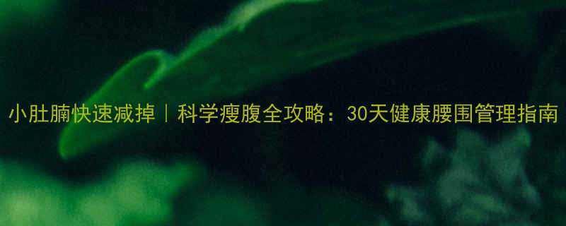 小肚腩快速减掉科学瘦腹全攻略30天健康腰围管理指南-第1张图片-ZBLOG