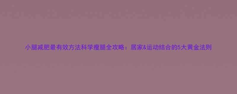 小腿减肥最有效方法科学瘦腿全攻略居家运动结合的5大黄金法则-第1张图片-ZBLOG