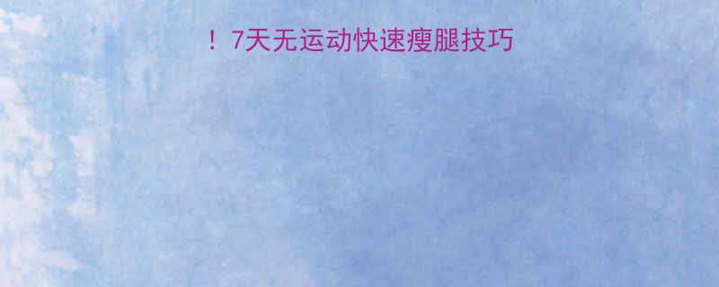 小腿瘦腿最有效方法7天无运动快速瘦腿技巧大公开附对比图-第1张图片-ZBLOG