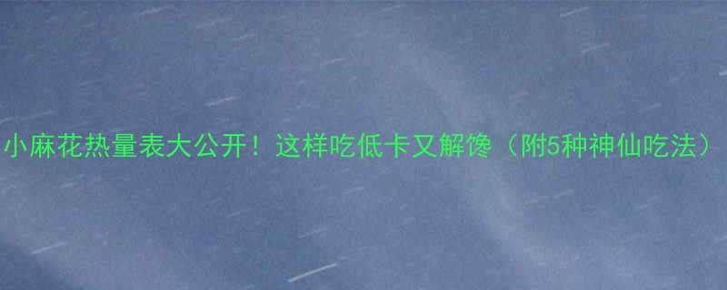 小麻花热量表大公开！这样吃低卡又解馋（附5种神仙吃法）-第1张图片-ZBLOG