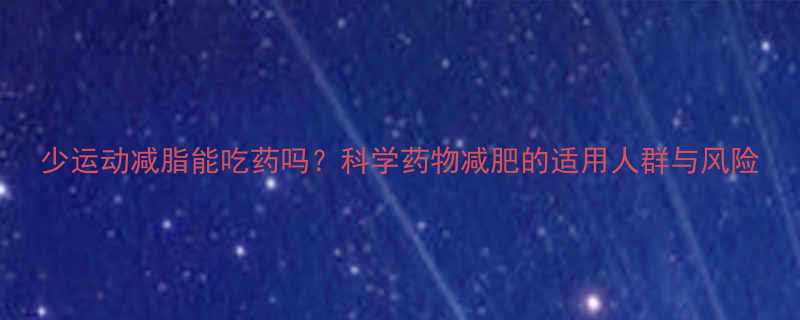 少运动减脂能吃药吗科学药物减肥的适用人群与风险-第2张图片-ZBLOG