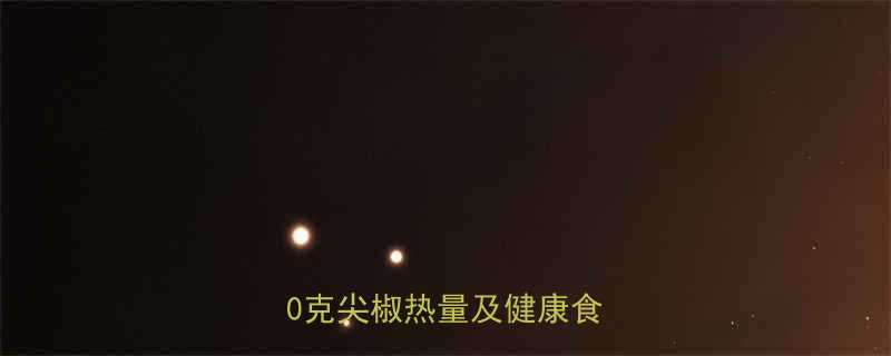 尖椒热量表营养师每100克尖椒热量及健康食用指南-第1张图片-ZBLOG