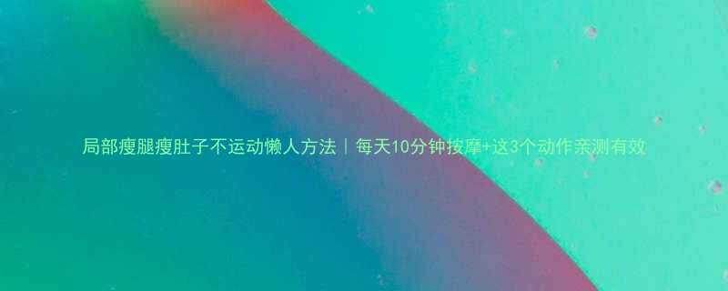 局部瘦腿瘦肚子不运动懒人方法每天10分钟按摩这3个动作亲测有效-第1张图片-ZBLOG