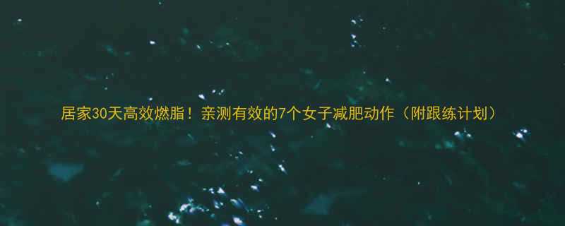 居家30天高效燃脂亲测有效的7个女子减肥动作附跟练计划-第1张图片-ZBLOG