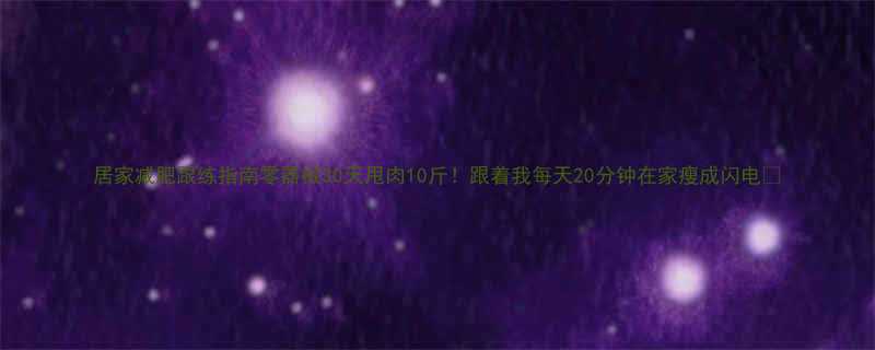 居家减肥跟练指南零器械30天甩肉10斤跟着我每天20分钟在家瘦成闪电-第3张图片-ZBLOG