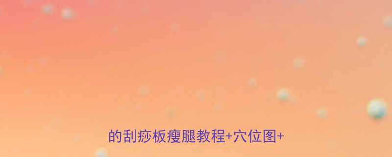 居家刮痧瘦小腿5天见效亲测有效的刮痧板瘦腿教程穴位图避坑指南-第1张图片-ZBLOG