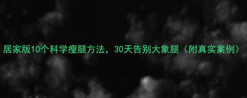 居家版10个科学瘦腿方法30天告别大象腿附真实案例-第1张图片-ZBLOG