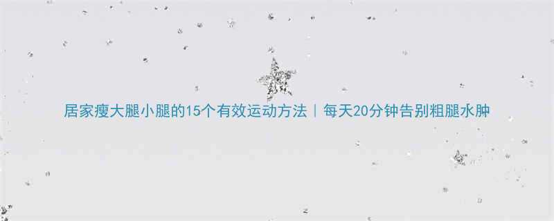 居家瘦大腿小腿的15个有效运动方法每天20分钟告别粗腿水肿-第2张图片-ZBLOG