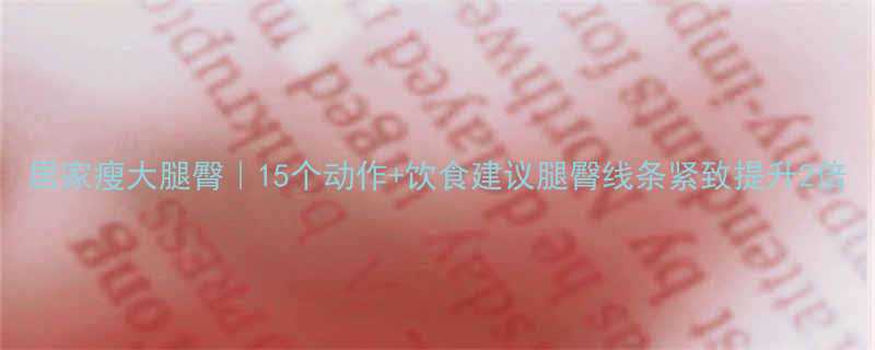 居家瘦大腿臀15个动作饮食建议腿臀线条紧致提升2倍-第2张图片-ZBLOG