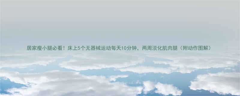居家瘦小腿必看！床上5个无器械运动每天10分钟，两周淡化肌肉腿（附动作图解）-第1张图片-ZBLOG