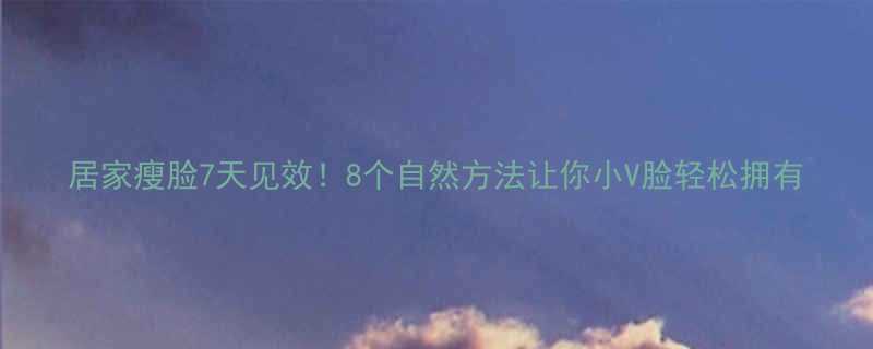 居家瘦脸7天见效8个自然方法让你小V脸轻松拥有-第1张图片-ZBLOG