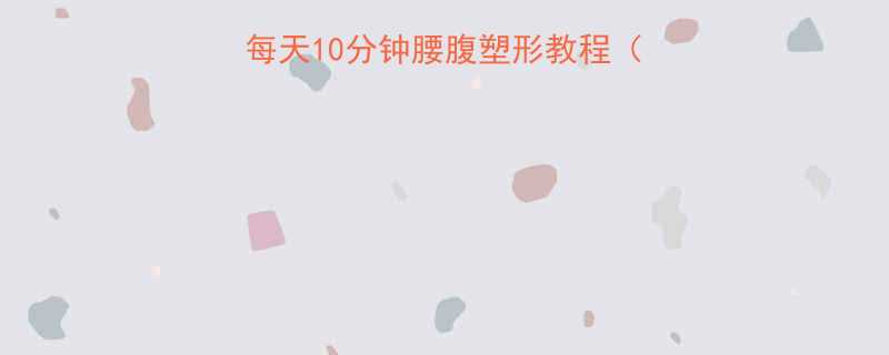 居家瘦腰运动方法每天10分钟腰腹塑形教程附3周腰围变化实测-第1张图片-ZBLOG