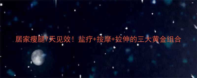 居家瘦腿7天见效盐疗按摩拉伸的三大黄金组合-第2张图片-ZBLOG