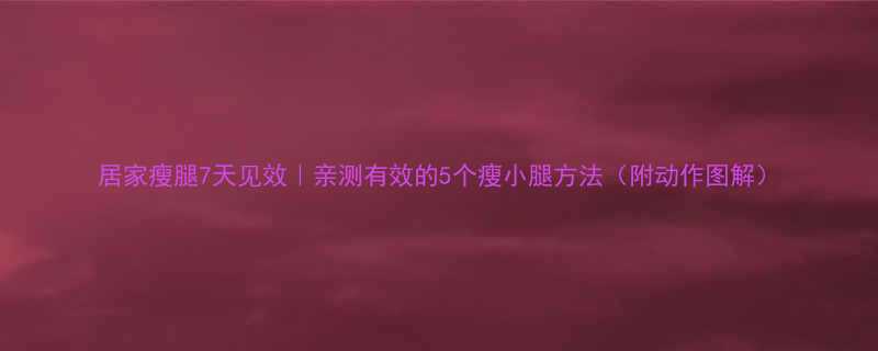 居家瘦腿7天见效亲测有效的5个瘦小腿方法附动作图解-第1张图片-ZBLOG