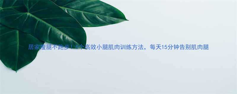 居家瘦腿不跑步5个高效小腿肌肉训练方法每天15分钟告别肌肉腿-第2张图片-ZBLOG