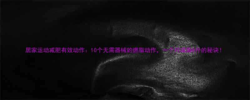 居家运动减肥有效动作10个无需器械的燃脂动作一个月减脂8斤的秘诀-第3张图片-ZBLOG