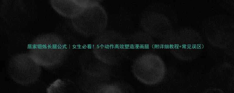 居家锻炼长腿公式女生必看5个动作高效塑造漫画腿附详细教程常见误区-第3张图片-ZBLOG