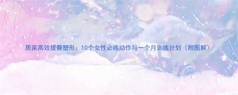 居家高效提臀塑形10个女性必练动作与一个月训练计划附图解-第3张图片-ZBLOG