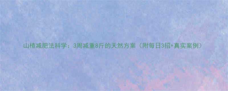 山楂减肥法科学3周减重8斤的天然方案附每日3招真实案例-第1张图片-ZBLOG