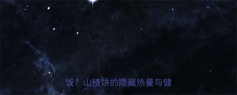 山楂饼热量一个山楂饼几碗米饭山楂饼的隐藏热量与健康吃法-第1张图片-ZBLOG