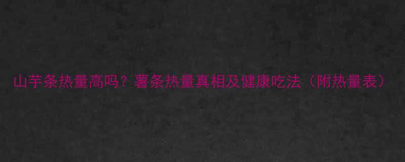 山芋条热量高吗薯条热量真相及健康吃法附热量表-第1张图片-ZBLOG