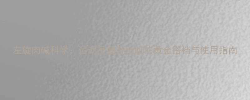 左旋肉碱科学运动员健身增肌的黄金搭档与使用指南-第1张图片-ZBLOG