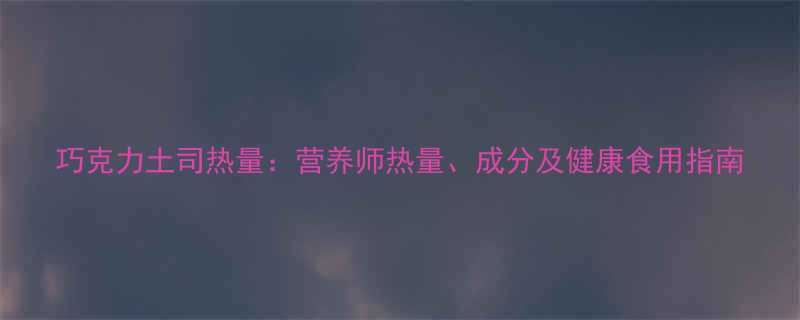 巧克力土司热量营养师热量成分及健康食用指南-第2张图片-ZBLOG