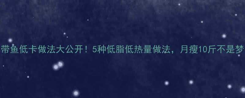 带鱼低卡做法大公开5种低脂低热量做法月瘦10斤不是梦-第1张图片-ZBLOG
