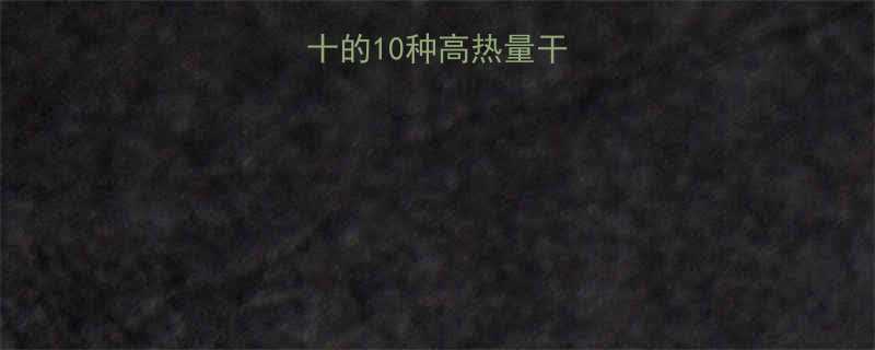 10种高热量干果，你吃对了吗？-第1张图片-ZBLOG