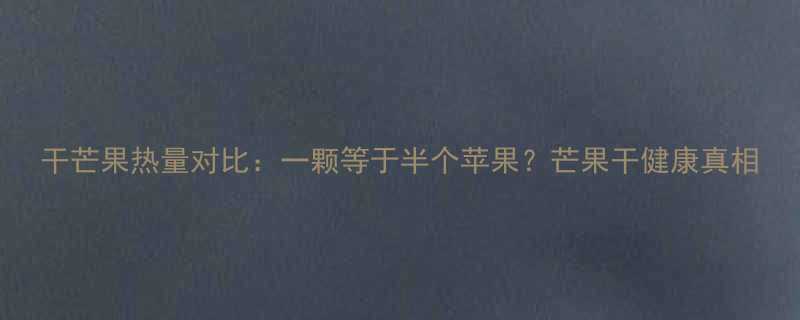 干芒果热量对比一颗等于半个苹果芒果干健康真相-第2张图片-ZBLOG