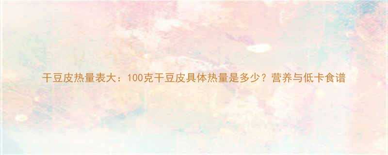 干豆皮热量表大100克干豆皮具体热量是多少营养与低卡食谱-第1张图片-ZBLOG