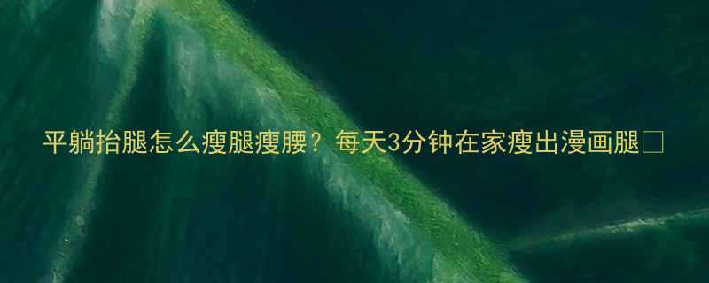 平躺抬腿怎么瘦腿瘦腰每天3分钟在家瘦出漫画腿-第1张图片-ZBLOG