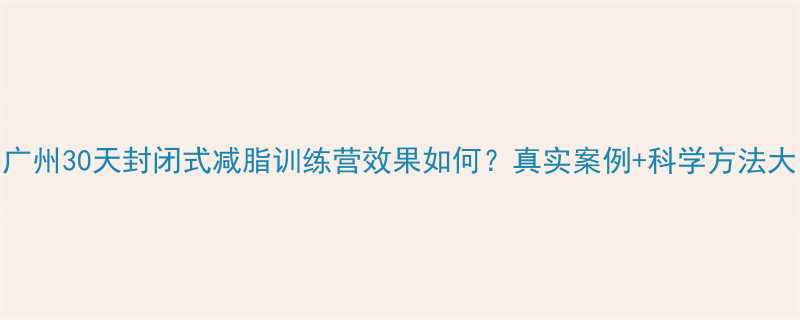 广州30天封闭式减脂训练营效果如何？真实案例+科学方法大-第1张图片-ZBLOG