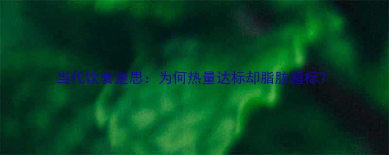 当代饮食迷思为何热量达标却脂肪超标-第2张图片-ZBLOG