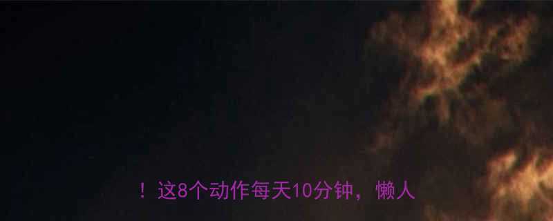 徒手健身高效燃脂在家30天练出马甲线这8个动作每天10分钟懒人也能逆袭-第1张图片-ZBLOG