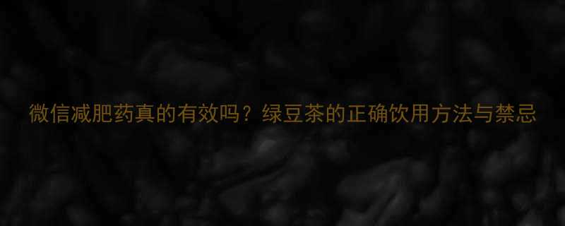 微信减肥药真的有效吗绿豆茶的正确饮用方法与禁忌-第1张图片-ZBLOG