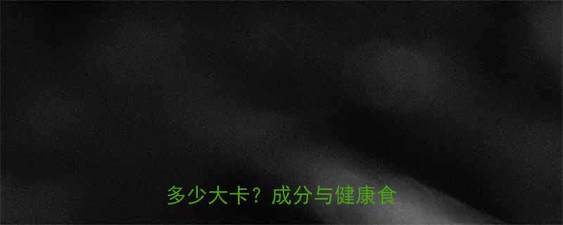 德芙巧克力热量每100克含多少大卡成分与健康食用指南-第1张图片-ZBLOG