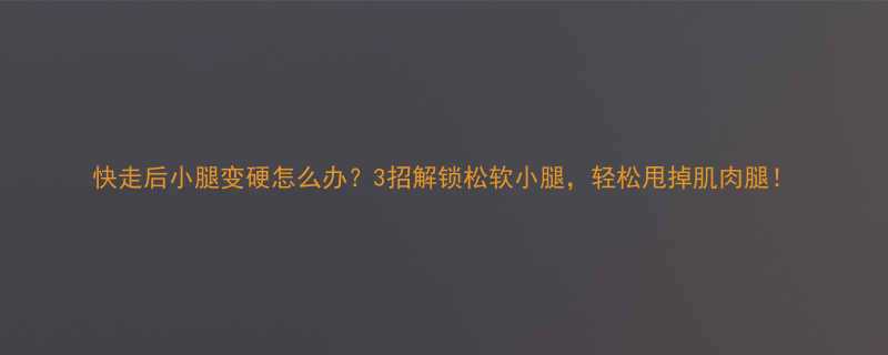 快走后小腿变硬怎么办3招解锁松软小腿轻松甩掉肌肉腿-第1张图片-ZBLOG