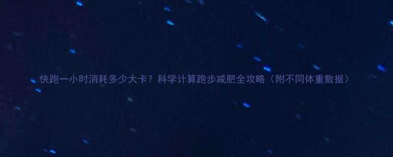 快跑一小时消耗多少大卡科学计算跑步减肥全攻略附不同体重数据-第1张图片-ZBLOG