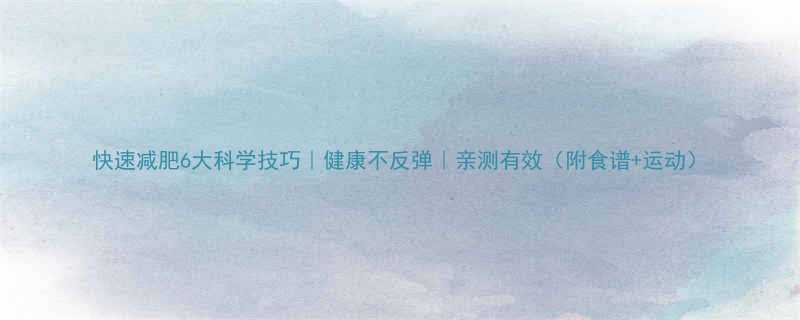 快速减肥6大科学技巧健康不反弹亲测有效附食谱运动-第1张图片-ZBLOG