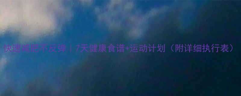 快速减肥不反弹7天健康食谱运动计划附详细执行表-第1张图片-ZBLOG