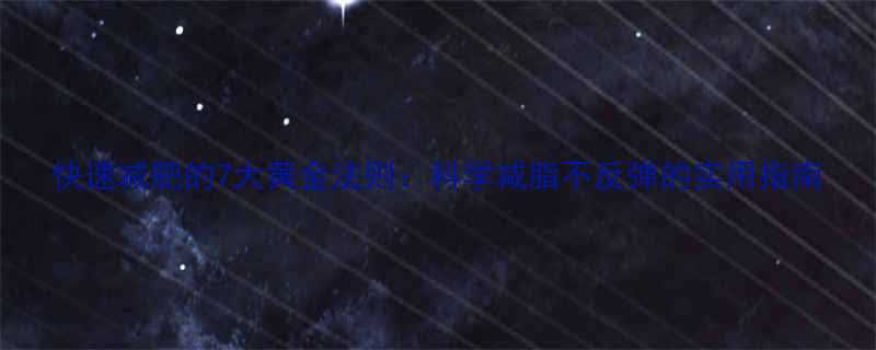 快速减肥的7大黄金法则科学减脂不反弹的实用指南-第1张图片-ZBLOG