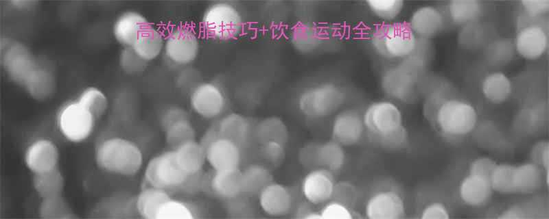 快速减脂科学方法高效燃脂技巧饮食运动全攻略附30天减脂计划-第1张图片-ZBLOG