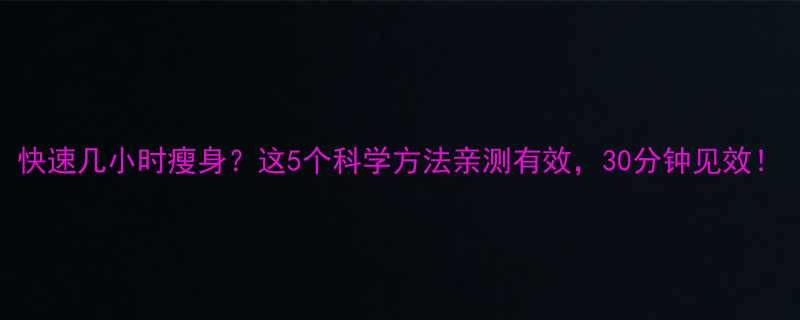快速几小时瘦身这5个科学方法亲测有效30分钟见效-第1张图片-ZBLOG
