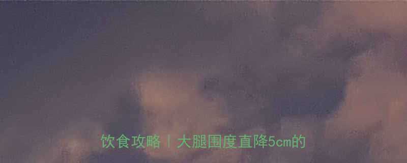 快速瘦大腿的7天有效方法居家锻炼饮食攻略大腿围度直降5cm的实操指南-第1张图片-ZBLOG