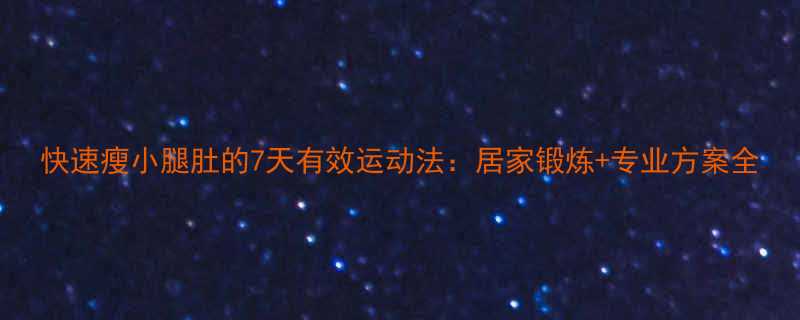 快速瘦小腿肚的7天有效运动法居家锻炼专业方案全-第1张图片-ZBLOG